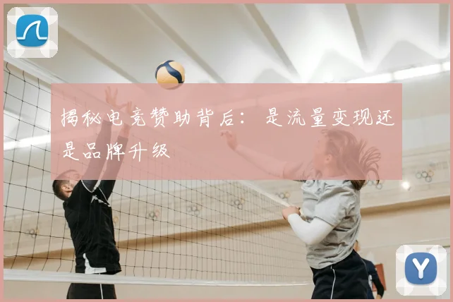 揭秘电竞赞助背后：是流量变现还是品牌升级