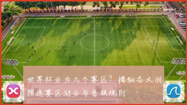 世界杯分为几个赛区?揭秘各大洲预选赛区划分与晋级规则